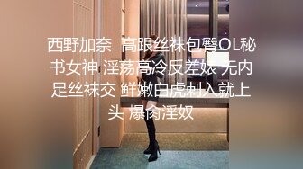 西野加奈  高跟丝袜包臀OL秘书女神 淫荡高冷反差婊 无内足丝袜交 鲜嫩白虎刺入就上头 爆肏淫奴