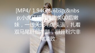 [MP4/ 1.94G]&nbsp;&nbsp;小虎牙超清纯甜美00后嫩妹，一线天无毛馒头逼，扎着双马尾纤细美腿，掰开粉穴非常紧致