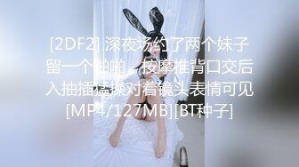 [2DF2] 深夜场约了两个妹子留一个啪啪，按摩推背口交后入抽插猛操对着镜头表情可见[MP4/127MB][BT种子]