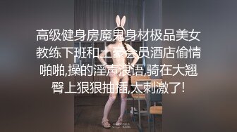 高级健身房魔鬼身材极品美女教练下班和土豪会员酒店偷情啪啪,操的淫声浪语,骑在大翘臀上狠狠抽插,太刺激了!