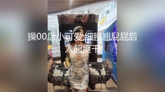 操00后小可爱,细腰翘屁屁后入超爽干