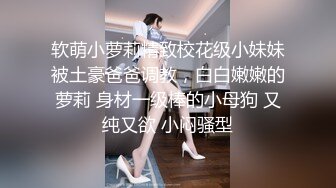 软萌小萝莉精致校花级小妹妹被土豪爸爸调教，白白嫩嫩的萝莉 身材一级棒的小母狗 又纯又欲 小闷骚型