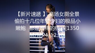 【新片速遞 】 商场女厕全景偷拍十几位年轻少妇的极品小嫩鲍⭐都是难得的极品[1350M/MP4/12:18]