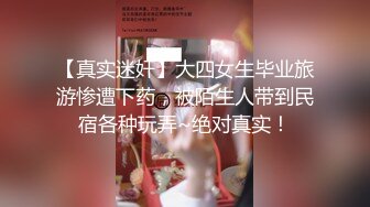 【真实迷奸】大四女生毕业旅游惨遭下药，被陌生人带到民宿各种玩弄~绝对真实！