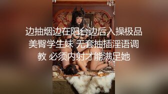 边抽烟边在阳台边后入操极品美臀学生妹 无套抽插淫语调教 必须内射才能满足她