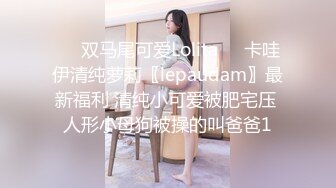 ❤️双马尾可爱Lolita❤️卡哇伊清纯萝莉〖lepaudam〗最新福利 清纯小可爱被肥宅压 人形小母狗被操的叫爸爸1