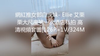 網紅推女郎白虎妹- Ellie 艾栗栗大尺度第一次酒店私拍 高清視頻套圖[126P+1V/324M]