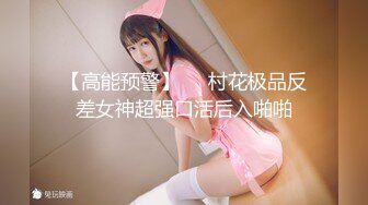 【高能预警】❤️村花极品反差女神超强口活后入啪啪