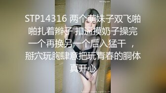 STP14316 两个萌妹子双飞啪啪扎着辫子 扣逼摸奶子操完一个再换另一个后入猛干 ，掰穴玩胸肆意把玩青春的胴体真开心