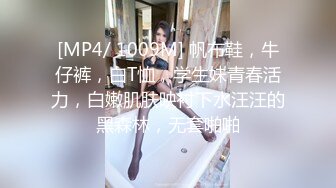 [MP4/ 1009M] 帆布鞋，牛仔裤，白T恤，学生妹青春活力，白嫩肌肤映衬下水汪汪的黑森林，无套啪啪