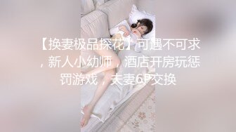 【换妻极品探花】可遇不可求，新人小幼师，酒店开房玩惩罚游戏，夫妻6P交换