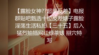 【露脸女神??超颜反差】电报群贴吧甄选十位反差婊子露脸淫荡生活私拍【三十五】后入猛烈抽插网红绿茶婊 掰穴特写