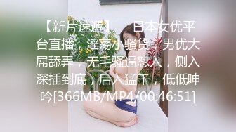 【新片速遞】  ❤日本女优平台直播，淫荡小骚货，男优大屌舔弄，无毛骚逼怼入，侧入深插到底，后入猛干，低低呻吟[366MB/MP4/00:46:51]