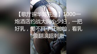 【歌厅探华陈先生】1000一炮酒店约战大胸小少妇，一把好乳，爱不释手狂啪啪，看乳浪翻滚超刺激