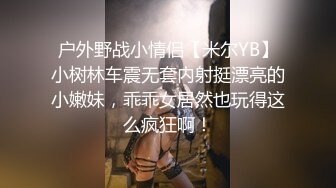 户外野战小情侣【米尔YB】小树林车震无套内射挺漂亮的小嫩妹，乖乖女居然也玩得这么疯狂啊！