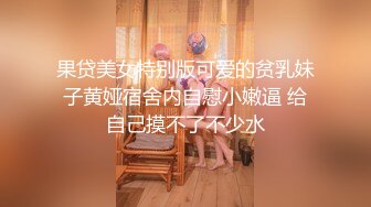 果贷美女特别版可爱的贫乳妹子黄娅宿舍内自慰小嫩逼 给自己摸不了不少水