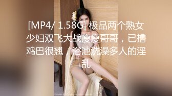 [MP4/ 1.58G] 极品两个熟女少妇双飞大战瘦瘦哥哥，已撸鸡巴很翘，浴池洗澡多人的淫乱