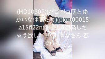 (HD1080P)(パコパコ団とゆかいな仲間たち)(pkpt00015.a15fl22n)中出し5連発しちゃう欲しがりOL はなさん 春菜はな