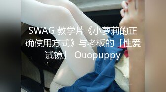 SWAG 教学片《小萝莉的正确使用方式》与老板的「性爱试镜」 Ouopuppy