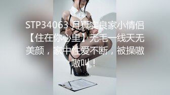 STP34063 月真实良家小情侣【住在你心里】无毛一线天无美颜，家中性爱不断，被操嗷嗷叫！