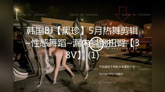 韩国BJ【黑珍】5月热舞剪辑~性感舞蹈~漏内抖胸扭臀【38V】 (1)