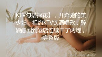 KTV勾搭探花】，开奔驰的美少妇，相约KTV饮酒唱歌，醉醺醺回到酒店连续干了两炮，完整版