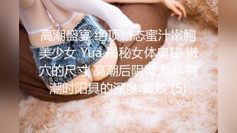 高潮盛宴 绝顶媚态蜜汁嫩鲍美少女 Yua 揭秘女体奥秘 嫩穴的尺寸 高潮后阴蒂大小 高潮时阳具的深度 真妙 (5)