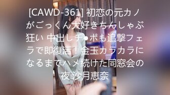 [CAWD-361] 初恋の元カノがごっくん大好きちんしゃぶ狂い 中出しチ●ポも追撃フェラで即復活！金玉カラカラになるまでハメ続けた同窓会の夜 沙月恵奈