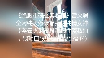 《绝版重磅经典收藏》曾火爆全网纯天然极品身材纯情女神【蒋云杰】不雅露脸性爱私拍，猥琐四眼男是真的性福 (4)