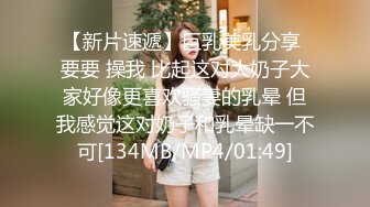 【新片速遞】巨乳美乳分享 要要 操我 比起这对大奶子大家好像更喜欢骚妻的乳晕 但我感觉这对奶子和乳晕缺一不可[134MB/MP4/01:49]