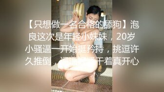 【只想做一名合格的舔狗】泡良这次是年轻小妹妹，20岁小骚逼一开始挺矜持，挑逗许久推倒，逼逼好紧干着真开心