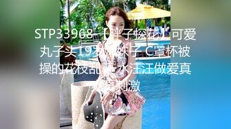 STP33968 【胖子探花】可爱丸子头19岁嫩妹子 C罩杯被操的花枝乱颤 水汪汪做爱真爽真刺激