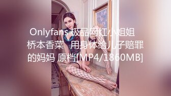 Onlyfans 极品网红小姐姐⭐桥本香菜⭐用身体给儿子赔罪的妈妈 原档[MP4/1860MB]