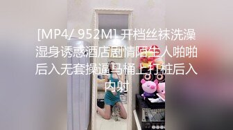 [MP4/ 952M] 开档丝袜洗澡湿身诱惑酒店剧情陌生人啪啪后入无套操逼马桶上打桩后入内射