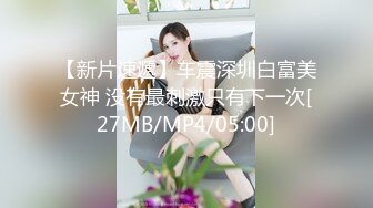 【新片速遞】车震深圳白富美女神 没有最刺激只有下一次[27MB/MP4/05:00]