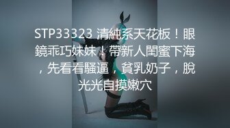 STP33323 清純系天花板！眼鏡乖巧妹妹！帶新人閨蜜下海，先看看騷逼，貧乳奶子，脫光光自摸嫩穴