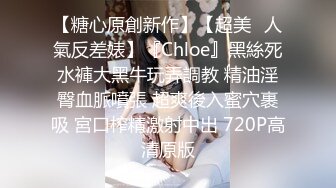 【糖心原創新作】【超美❤人氣反差婊】『Chloe』黑絲死水褲大黑牛玩弄調教 精油淫臀血脈噴張 超爽後入蜜穴裹吸 宮口榨精激射中出 720P高清原版