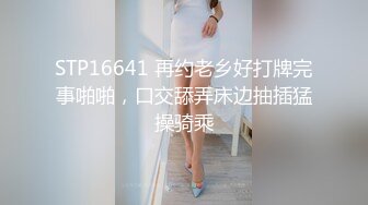 STP16641 再约老乡好打牌完事啪啪，口交舔弄床边抽插猛操骑乘