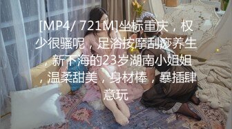 [MP4/ 721M]坐标重庆，权少很骚呢，足浴按摩刮痧养生，新下海的23岁湖南小姐姐，温柔甜美，身材棒，暴插肆意玩