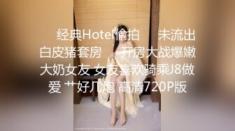 ❤️经典Hotel偷拍❤️未流出白皮猪套房❤️开房大战爆嫩大奶女友 女友喜欢骑乘J8做爱 艹好几炮 高清720P版