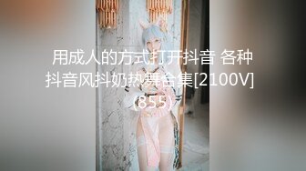 用成人的方式打开抖音 各种抖音风抖奶热舞合集[2100V] (855)