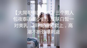 【大屌哥泰国寻欢】三个男人包夜泰国美少妇，皮肤白皙一对美乳，群P轮番无套上，高潮不断劲爆刺激