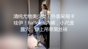 清纯尤物美少女！外表呆萌卡哇伊！hallokiti内裤，小尺度露穴，穿上吊带黑丝袜