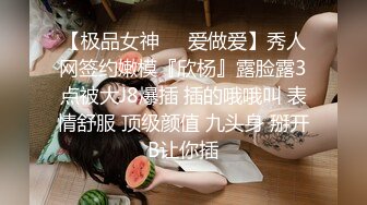 【极品女神❤️爱做爱】秀人网签约嫩模『欣杨』露脸露3点被大J8爆插 插的哦哦叫 表情舒服 顶级颜值 九头身 掰开B让你插