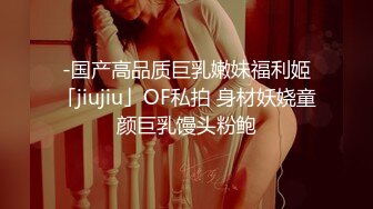 -国产高品质巨乳嫩妹福利姬「jiujiu」OF私拍 身材妖娆童颜巨乳馒头粉鲍