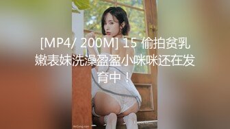 [MP4/ 200M] 15 偷拍贫乳嫩表妹洗澡盈盈小咪咪还在发育中！