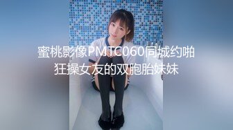 蜜桃影像PMTC060同城约啪狂操女友的双胞胎妹妹