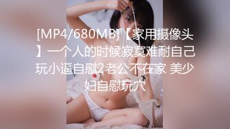 [MP4/680MB]【家用摄像头】一个人的时候寂寞难耐自己玩小逼自慰2老公不在家 美少妇自慰玩穴