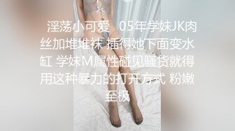 ✿淫荡小可爱✿05年学妹JK肉丝加堆堆袜 插得她下面变水缸 学妹M属性碰见骚货就得用这种暴力的打开方式 粉嫩至极