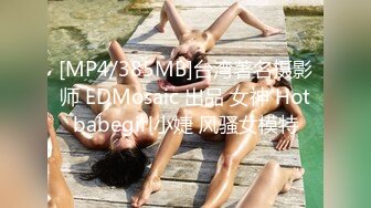 [MP4/385MB]台湾著名摄影师 EDMosaic 出品 女神 Hotbabegirl小婕 风骚女模特